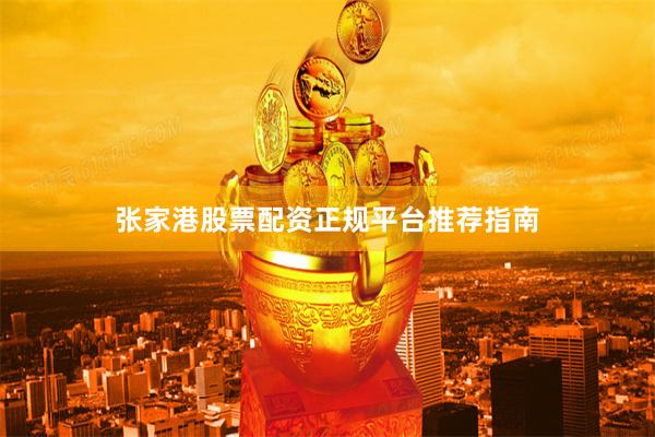 张家港股票配资正规平台推荐指南