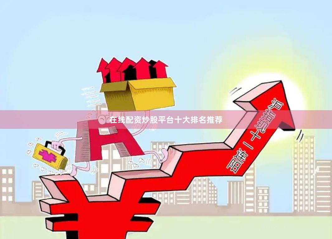 在线配资炒股平台十大排名推荐