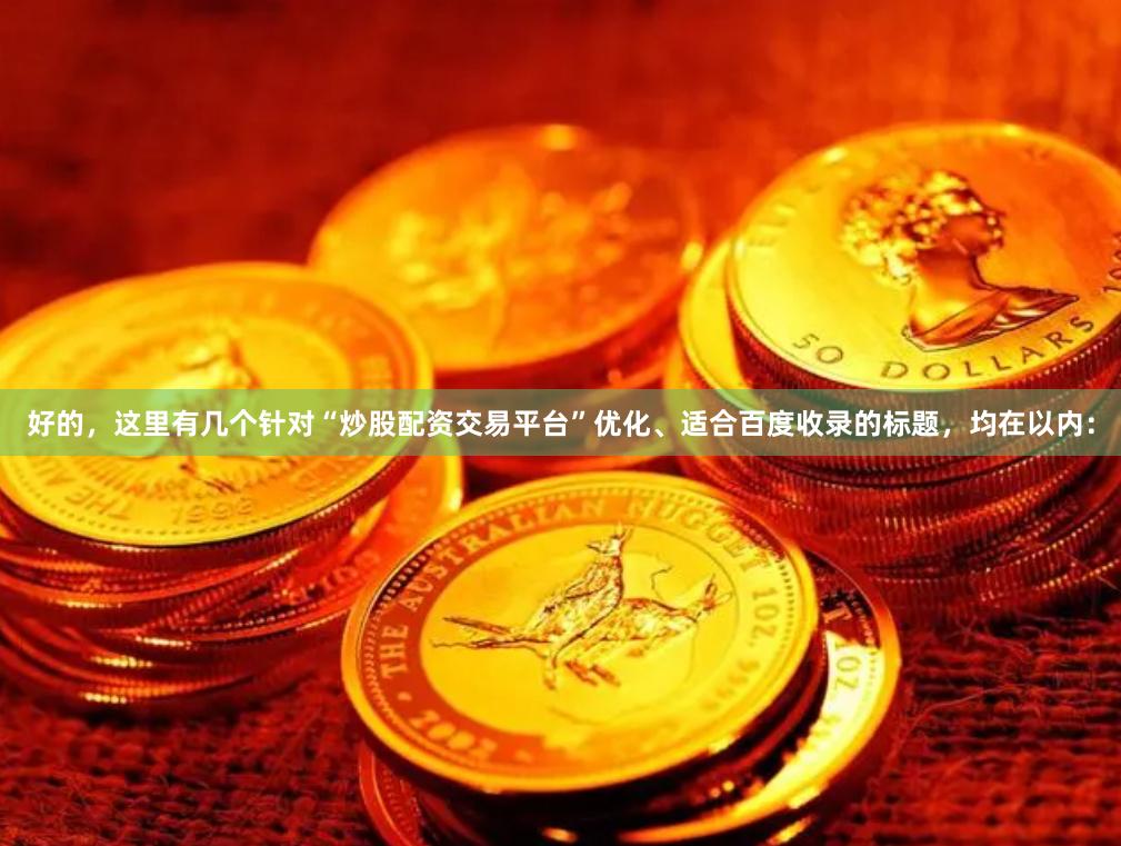 好的，这里有几个针对“炒股配资交易平台”优化、适合百度收录的标题，均在以内：