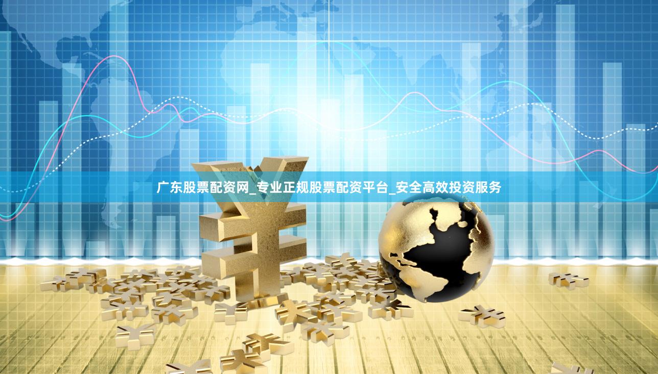 广东股票配资网_专业正规股票配资平台_安全高效投资服务