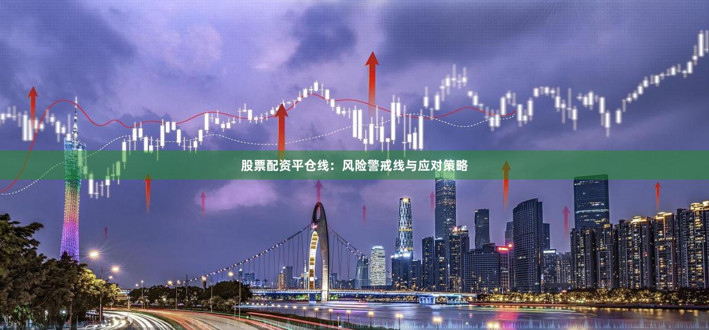 股票配资平仓线：风险警戒线与应对策略