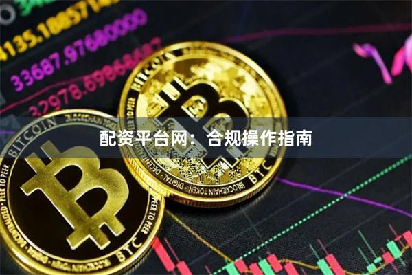 配资平台网：合规操作指南