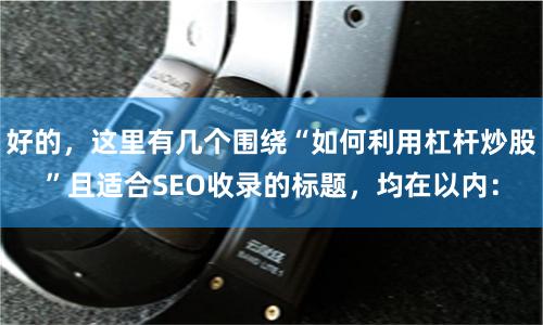 好的，这里有几个围绕“如何利用杠杆炒股”且适合SEO收录的标题，均在以内：