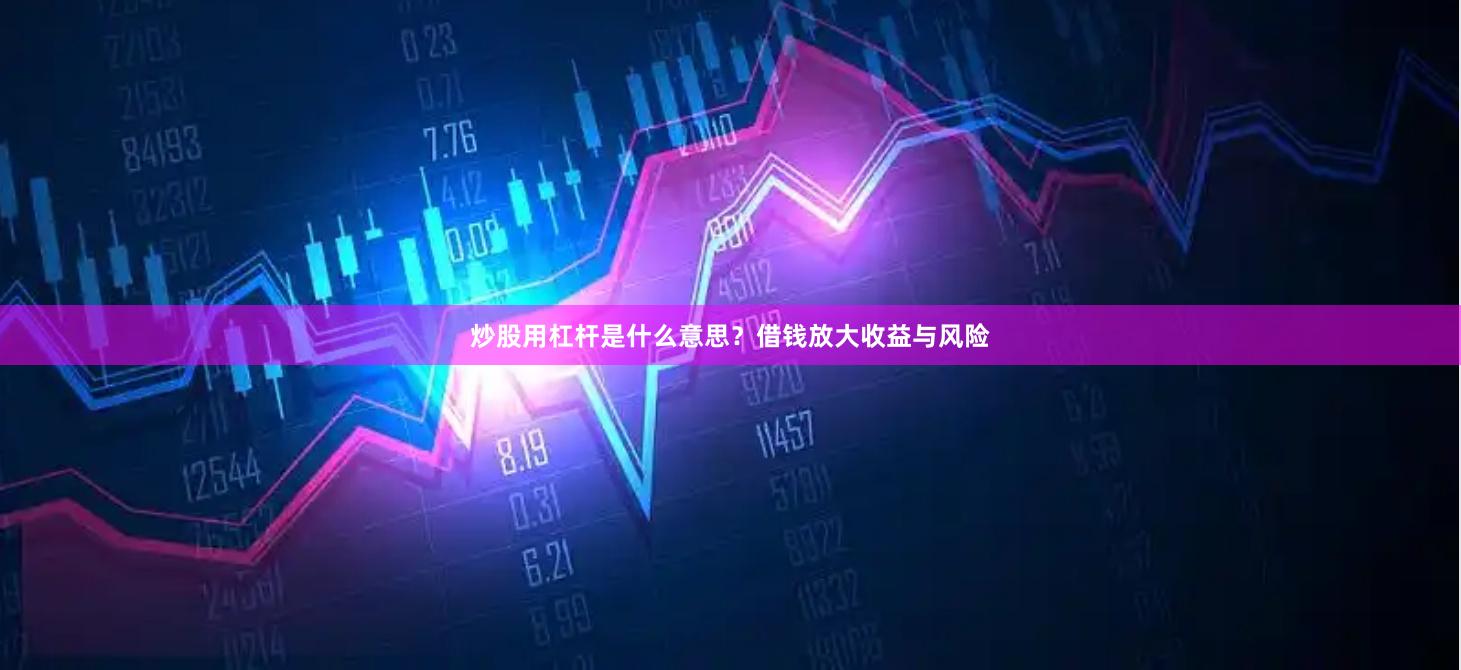 炒股用杠杆是什么意思？借钱放大收益与风险