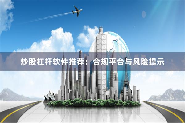 炒股杠杆软件推荐：合规平台与风险提示