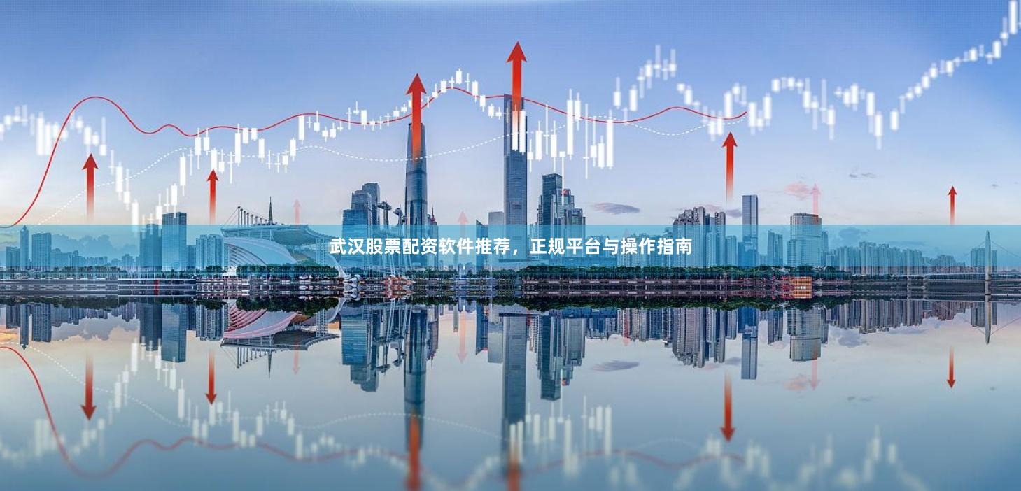 武汉股票配资软件推荐，正规平台与操作指南