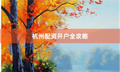 杭州配资开户全攻略