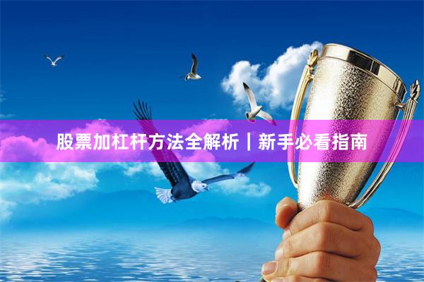 股票加杠杆方法全解析|新手必看指南