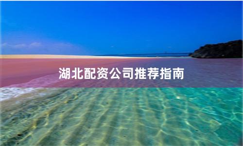 湖北配资公司推荐指南