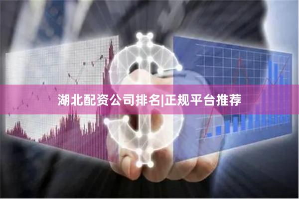 湖北配资公司排名|正规平台推荐