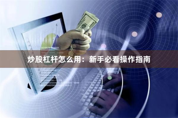 炒股杠杆怎么用：新手必看操作指南