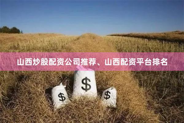 山西炒股配资公司推荐、山西配资平台排名
