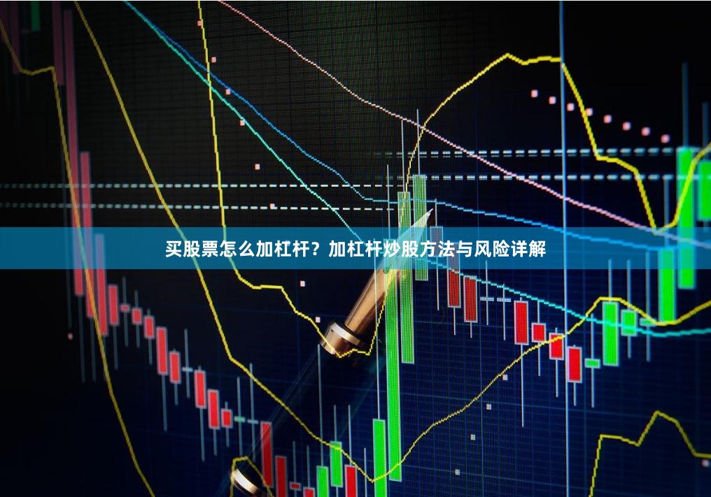 买股票怎么加杠杆？加杠杆炒股方法与风险详解