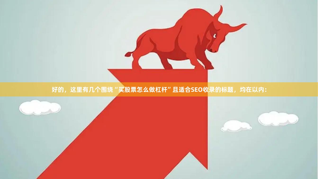 好的，这里有几个围绕“买股票怎么做杠杆”且适合SEO收录的标题，均在以内：