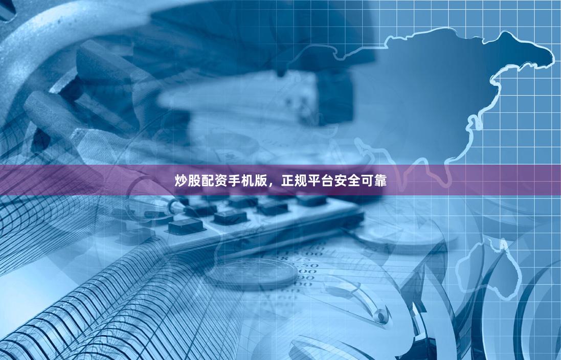 炒股配资手机版，正规平台安全可靠