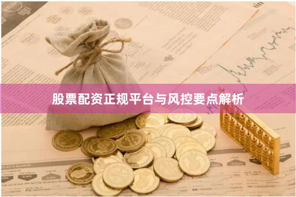 股票配资正规平台与风控要点解析