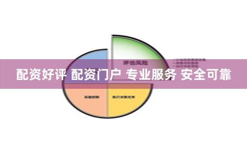 配资好评 配资门户 专业服务 安全可靠
