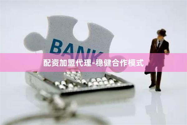 配资加盟代理-稳健合作模式