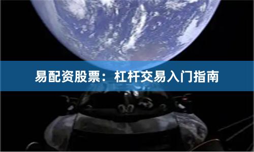 易配资股票：杠杆交易入门指南