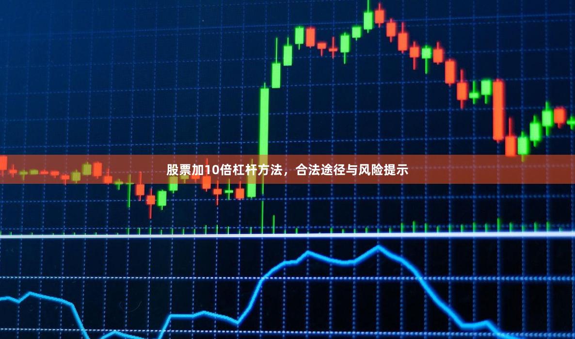 股票加10倍杠杆方法，合法途径与风险提示