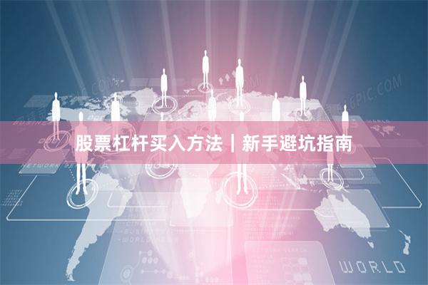 股票杠杆买入方法｜新手避坑指南
