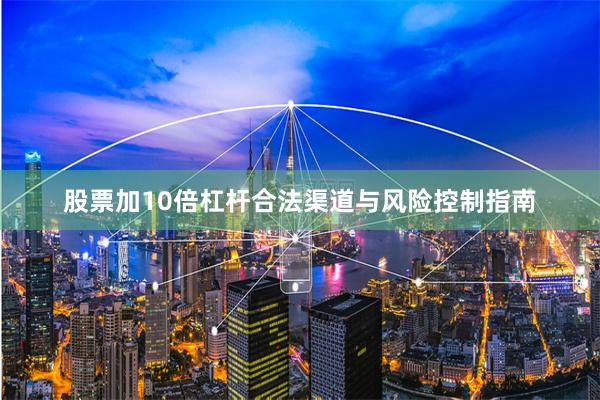 股票加10倍杠杆合法渠道与风险控制指南
