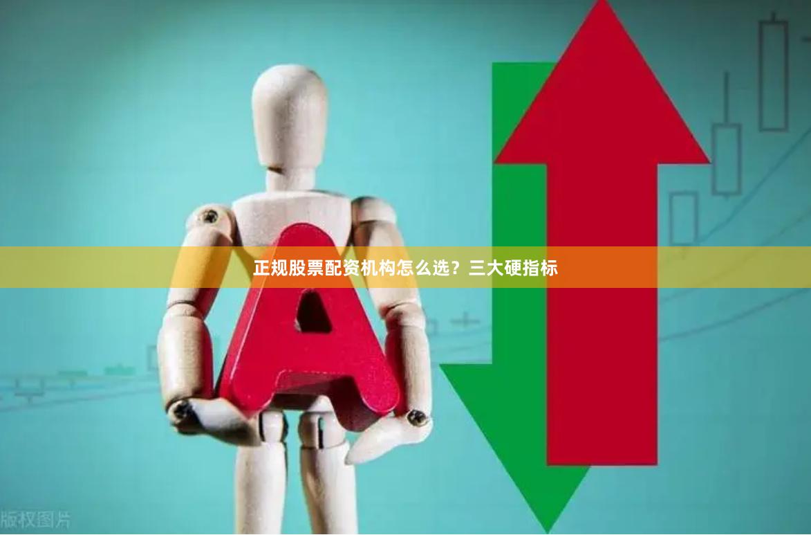 正规股票配资机构怎么选？三大硬指标