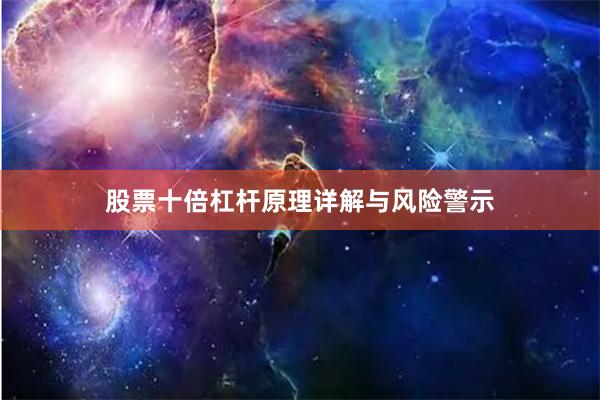 股票十倍杠杆原理详解与风险警示