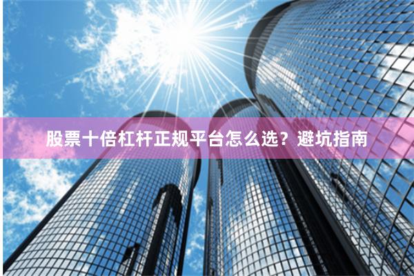 股票十倍杠杆正规平台怎么选？避坑指南