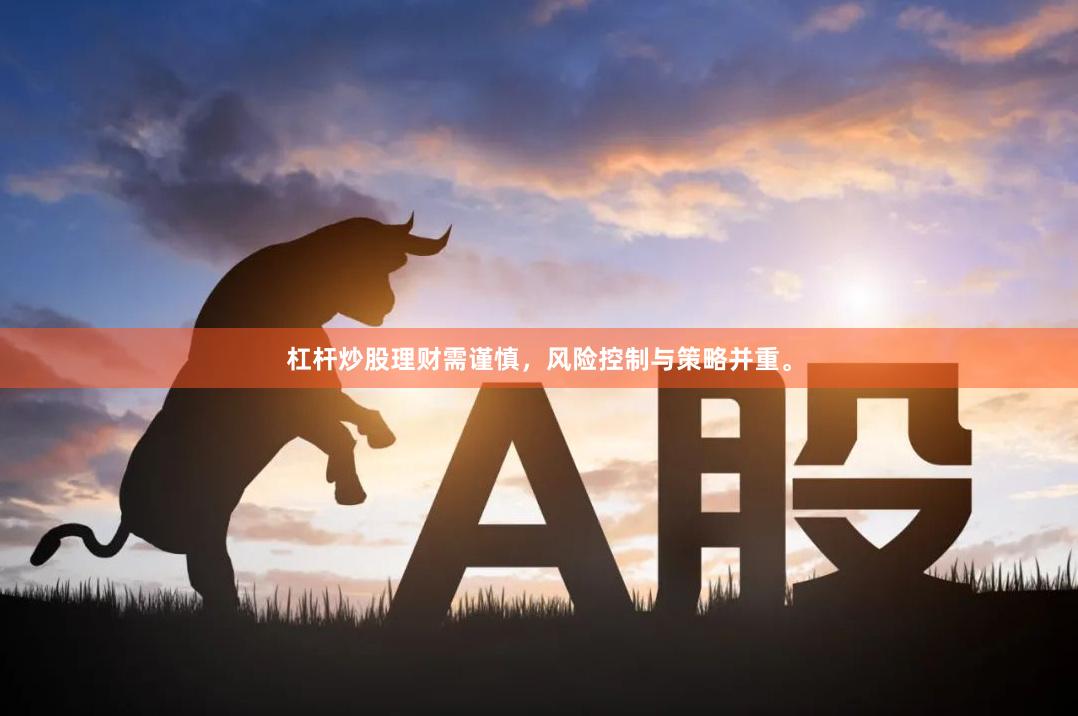 杠杆炒股理财需谨慎,风险控制与策略并重。
