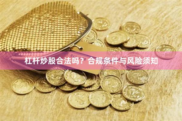 杠杆炒股合法吗?合规条件与风险须知
