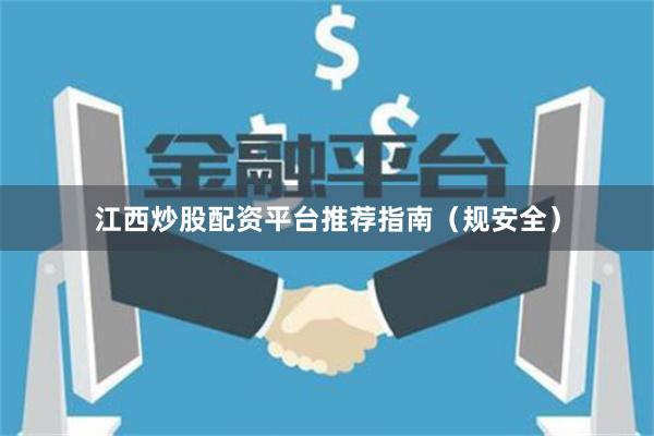 江西炒股配资平台推荐指南（规安全）